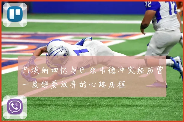 巴埃纳回忆与巴尔韦德冲突经历曾一度想要放弃的心路历程