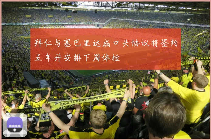 拜仁与塞巴里达成口头协议将签约五年并安排下周体检