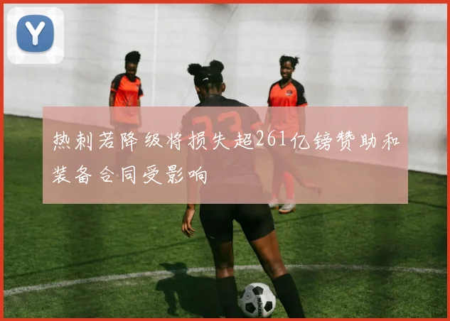 热刺若降级将损失超261亿镑赞助和装备合同受影响