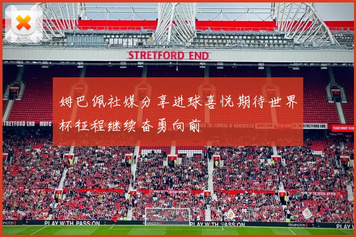 姆巴佩社媒分享进球喜悦期待世界杯征程继续奋勇向前