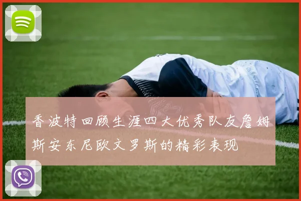 香波特回顾生涯四大优秀队友詹姆斯安东尼欧文罗斯的精彩表现