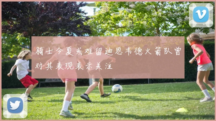 骑士今夏或难留迪恩韦德火箭队曾对其表现表示关注