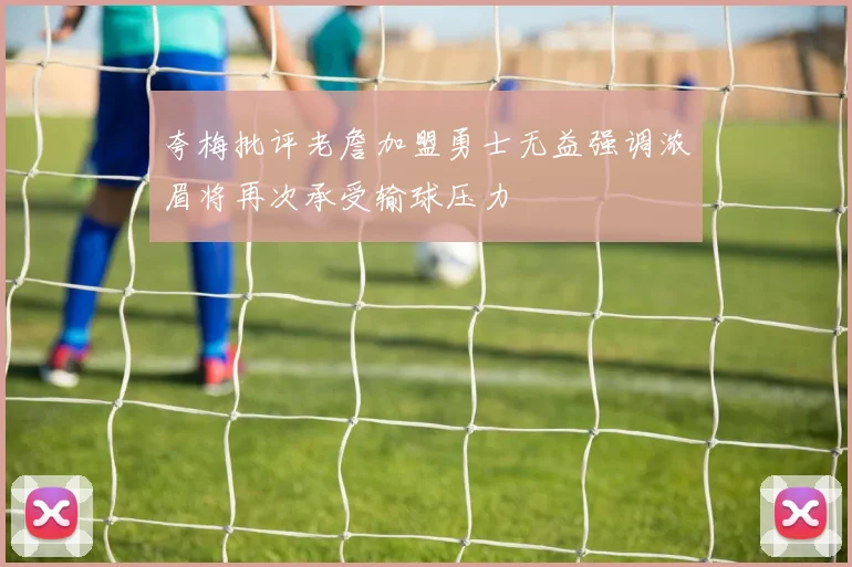 夸梅批评老詹加盟勇士无益强调浓眉将再次承受输球压力