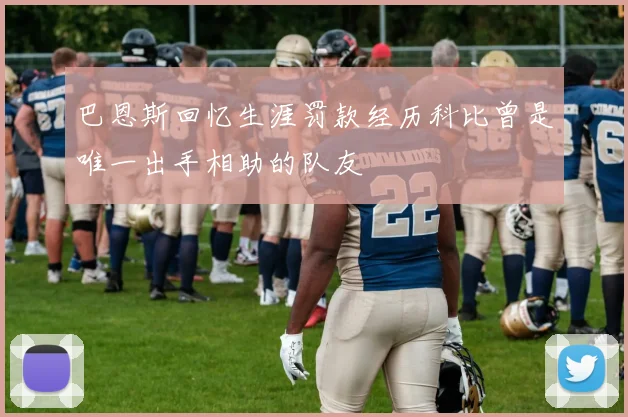 巴恩斯回忆生涯罚款经历科比曾是唯一出手相助的队友