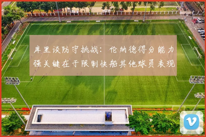 库里谈防守挑战：伦纳德得分能力强关键在于限制快船其他球员表现