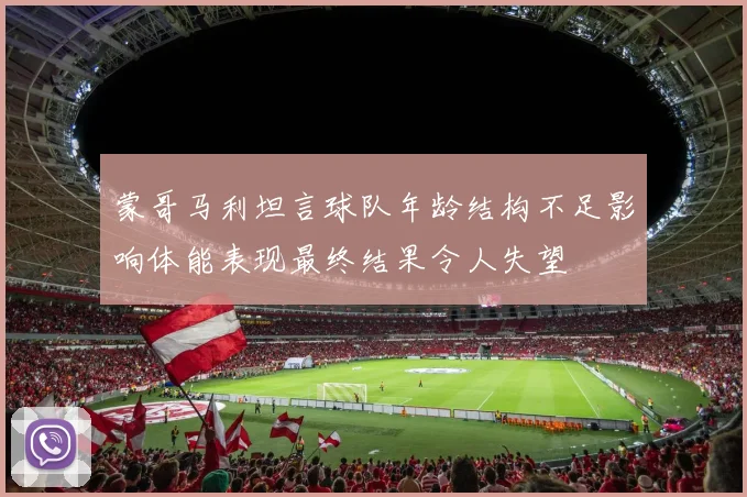 蒙哥马利坦言球队年龄结构不足影响体能表现最终结果令人失望